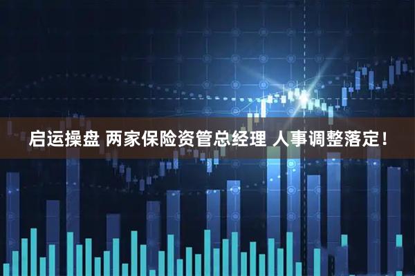 启运操盘 两家保险资管总经理 人事调整落定！