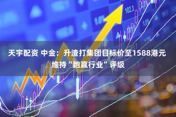 天宇配资 中金:升渣打集团目标价至1588港元 维持“跑赢行业”评级
