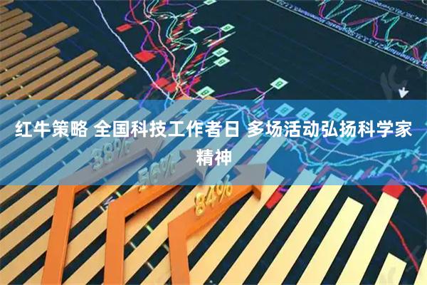 红牛策略 全国科技工作者日 多场活动弘扬科学家精神