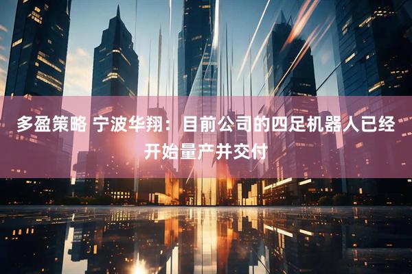 多盈策略 宁波华翔：目前公司的四足机器人已经开始量产并交付