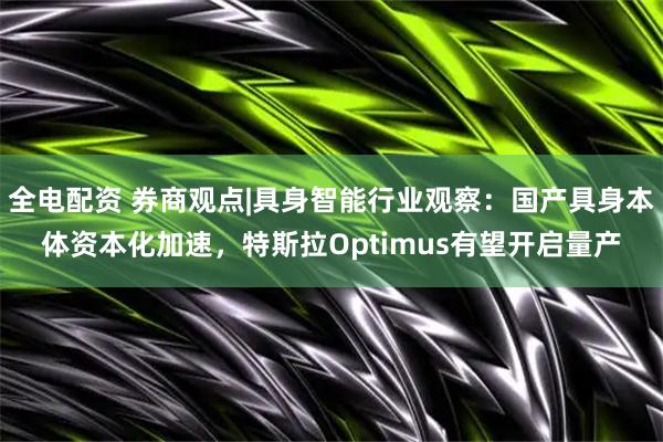 全电配资 券商观点|具身智能行业观察：国产具身本体资本化加速，特斯拉Optimus有望开启量产