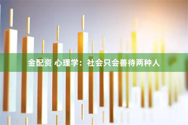金配资 心理学：社会只会善待两种人