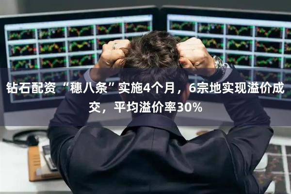 钻石配资 “穗八条”实施4个月，6宗地实现溢价成交，平均溢价率30%